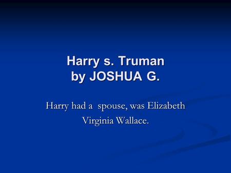 Harry s. Truman by JOSHUA G. Harry had a spouse, was Elizabeth Virginia Wallace.