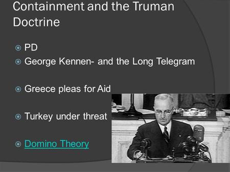 Containment and the Truman Doctrine  PD  George Kennen- and the Long Telegram  Greece pleas for Aid  Turkey under threat  Domino Theory Domino Theory.
