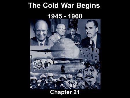 The Cold War Begins 1945 - 1960 Chapter 21.