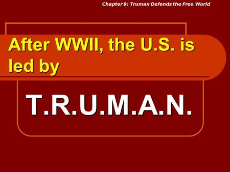 After WWII, the U.S. is led by T.R.U.M.A.N. Chapter 9: Truman Defends the Free World.