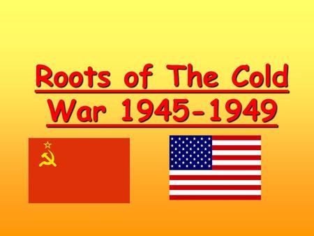 Roots of The Cold War 1945-1949. A/ Two opposed systems The theory…