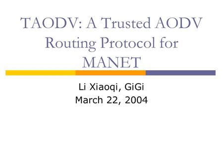 TAODV: A Trusted AODV Routing Protocol for MANET Li Xiaoqi, GiGi March 22, 2004.