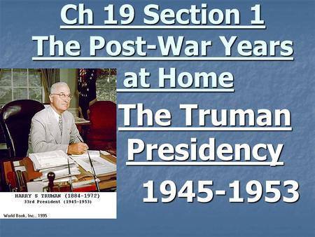 Ch 19 Section 1 The Post-War Years at Home The Truman Presidency 1945-1953.