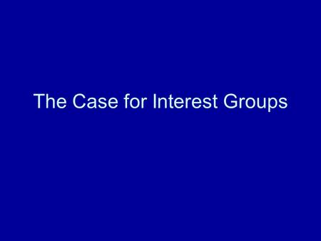 The Case for Interest Groups. Premises of Truman’s Argument Man is an essentially social animal.