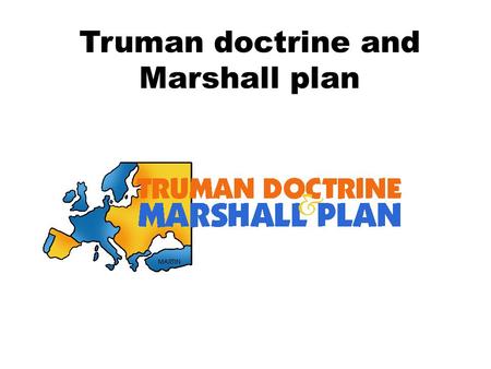 Truman doctrine and Marshall plan. Truman doctrine The Truman Doctrine was an international relations policy set forth by the U.S. President Harry Truman.
