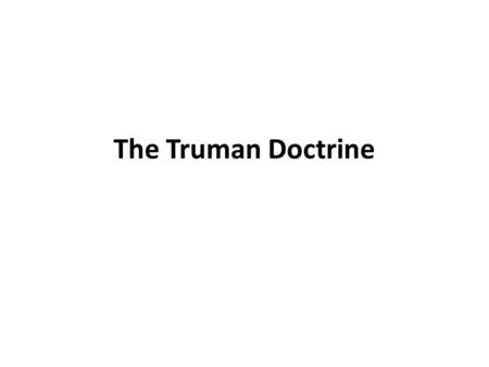 The Truman Doctrine. Truman’s advisors believed that U.S.S.R. was exhausted from WWII, but could easily push western allies out from Germany to establish.