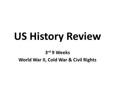 US History Review 3 rd 9 Weeks World War II, Cold War & Civil Rights.