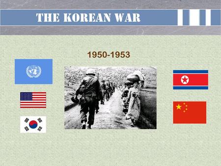 The Korean War 1950-1953. TERMINAL LEARNING OBJECTIVE ACTION: Deliver a brief overview of the Korean War CONDITION: In a classroom setting, given a forty-five.