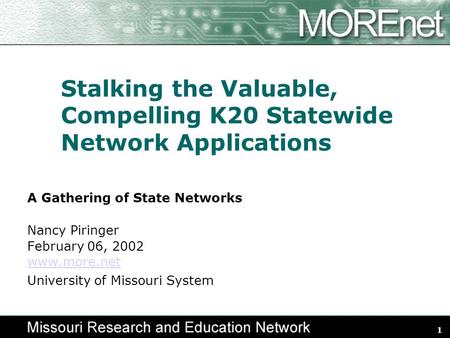 1 Stalking the Valuable, Compelling K20 Statewide Network Applications A Gathering of State Networks Nancy Piringer February 06, 2002 www.more.net University.