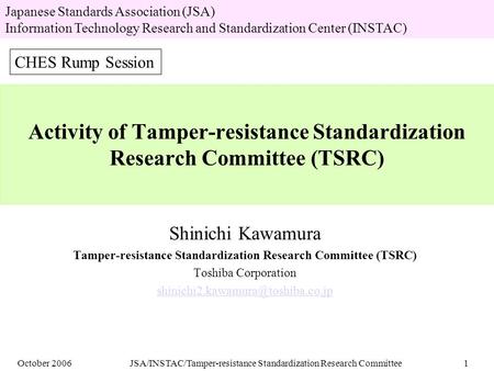October 2006JSA/INSTAC/Tamper-resistance Standardization Research Committee1 Activity of Tamper-resistance Standardization Research Committee (TSRC) Shinichi.