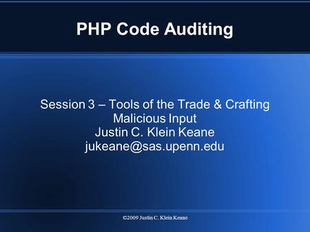 ©2009 Justin C. Klein Keane PHP Code Auditing Session 3 – Tools of the Trade & Crafting Malicious Input Justin C. Klein Keane