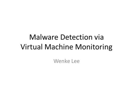 Malware Detection via Virtual Machine Monitoring Wenke Lee.