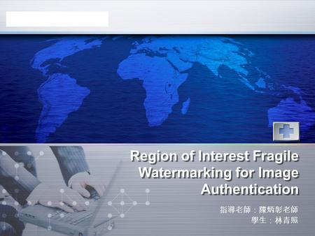 LOGO www.themegallery.com Region of Interest Fragile Watermarking for Image Authentication 指導老師：陳炳彰老師 學生：林青照.