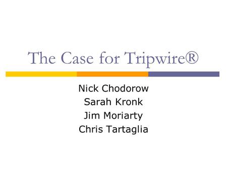 The Case for Tripwire® Nick Chodorow Sarah Kronk Jim Moriarty Chris Tartaglia.