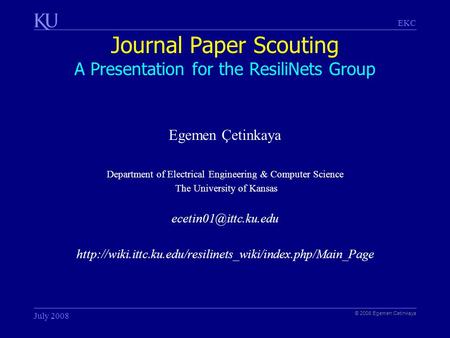 EKC Journal Paper Scouting A Presentation for the ResiliNets Group © 2008 Egemen Cetinkaya July 2008 Egemen Çetinkaya Department of Electrical Engineering.
