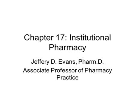 Chapter 17: Institutional Pharmacy Jeffery D. Evans, Pharm.D. Associate Professor of Pharmacy Practice.