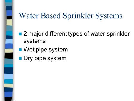 Water Based Sprinkler Systems 2 major different types of water sprinkler systems Wet pipe system Dry pipe system.