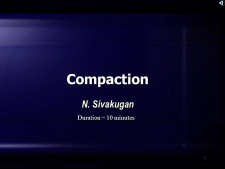 1 Compaction N. Sivakugan Duration = 10 minutes. SIVA Copyright©2001 2 What is compaction? A simple ground improvement technique, where the soil is densified.