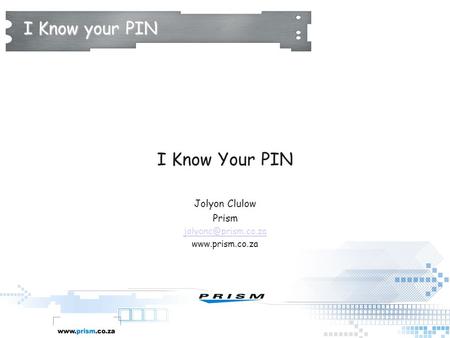 I Know your PIN I Know Your PIN Jolyon Clulow Prism
