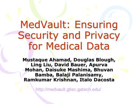 MedVault: Ensuring Security and Privacy for Medical Data Mustaque Ahamad, Douglas Blough, Ling Liu, David Bauer, Apurva Mohan, Daisuke Mashima, Bhuvan.