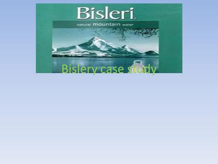 Bislery case study. Background Market leader in 1971 Increased selling in 250 towns in 1997 from 60 towns in 1993 In the early 1990s, Parle Bisleri became.