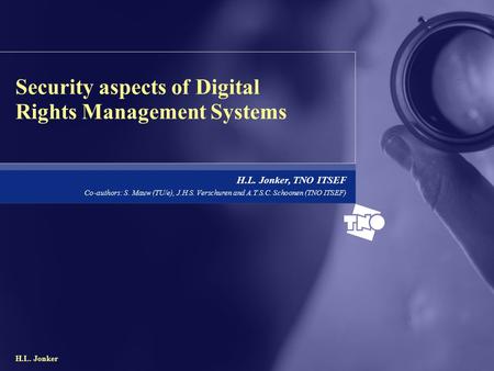 H.L. Jonker Security aspects of Digital Rights Management Systems H.L. Jonker, TNO ITSEF Co-authors: S. Mauw (TU/e), J.H.S. Verschuren and A.T.S.C. Schoonen.