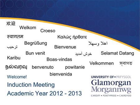 Welcome! Induction Meeting Academic Year 2012 - 2013 欢迎欢迎 Welkom Croeso Καλώς ήρθατε اهلا وسهلا स्वागतम Begrüßung Bienvenue خوش آمدید ترحيب Bun venitSelamat.