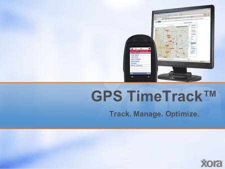 GPS TimeTrack™ Track. Manage. Optimize.. Proprietary and confidential. All rights reserved. Xora, Inc. 2 Why am I here? Discuss challenges of managing.