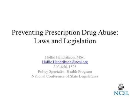 Preventing Prescription Drug Abuse: Laws and Legislation Hollie Hendrikson, MSc. 303-856-1525 Policy Specialist, Health Program.