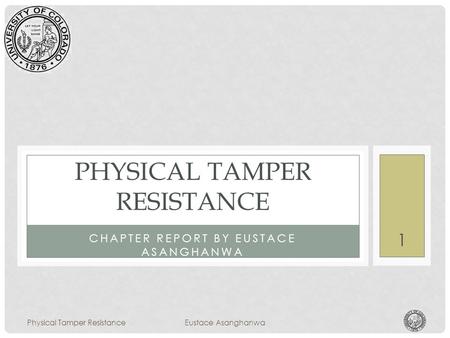 CHAPTER REPORT BY EUSTACE ASANGHANWA PHYSICAL TAMPER RESISTANCE Physical Tamper ResistanceEustace Asanghanwa 1.