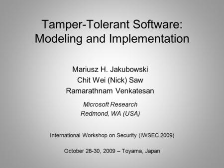 Tamper-Tolerant Software: Modeling and Implementation International Workshop on Security (IWSEC 2009) October 28-30, 2009 – Toyama, Japan Mariusz H. Jakubowski.