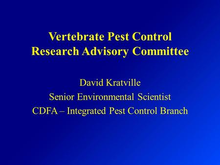 Vertebrate Pest Control Research Advisory Committee David Kratville Senior Environmental Scientist CDFA – Integrated Pest Control Branch.