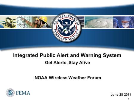 1 June 28 2011 Integrated Public Alert and Warning System Get Alerts, Stay Alive NOAA Wireless Weather Forum.