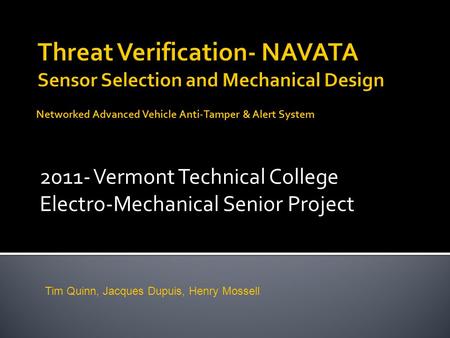 2011- Vermont Technical College Electro-Mechanical Senior Project Networked Advanced Vehicle Anti-Tamper & Alert System Tim Quinn, Jacques Dupuis, Henry.