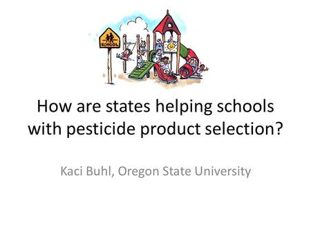 How are states helping schools with pesticide product selection? Kaci Buhl, Oregon State University.