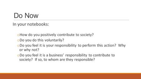 Do Now In your notebooks: o How do you positively contribute to society? o Do you do this voluntarily? o Do you feel it is your responsibility to perform.