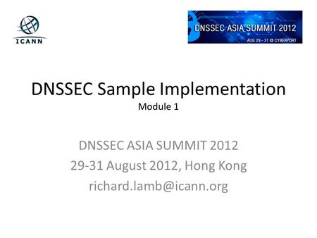 DNSSEC Sample Implementation Module 1 DNSSEC ASIA SUMMIT 2012 29-31 August 2012, Hong Kong