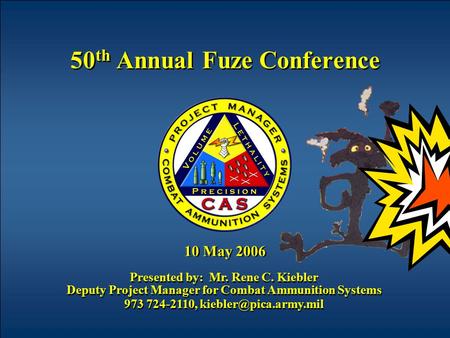 50 th Annual Fuze Conference 10 May 2006 Presented by: Mr. Rene C. Kiebler Deputy Project Manager for Combat Ammunition Systems 973 724-2110,