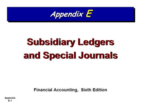 Appendix E-1 Subsidiary Ledgers and Special Journals Subsidiary Ledgers and Special Journals Financial Accounting, Sixth Edition Appendix E.