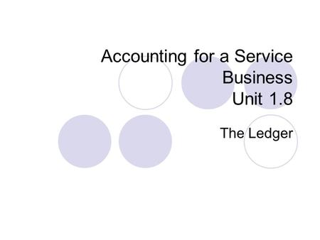 Accounting for a Service Business Unit 1.8 The Ledger.