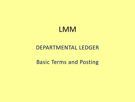 LMM DEPARTMENTAL LEDGER Basic Terms and Posting. Objectives Basic Terms and Concepts Departmental Ledger Screens Posting Transactions Profiles Resources.