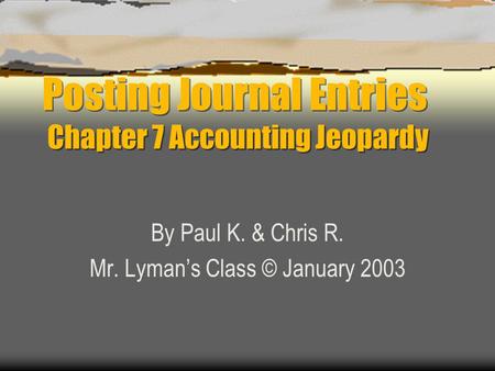 Posting Journal Entries Chapter 7 Accounting Jeopardy By Paul K. & Chris R. Mr. Lyman’s Class © January 2003.