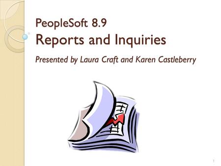 PeopleSoft 8.9 Reports and Inquiries Presented by Laura Craft and Karen Castleberry 1.