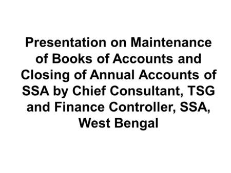 Presentation on Maintenance of Books of Accounts and Closing of Annual Accounts of SSA by Chief Consultant, TSG and Finance Controller, SSA, West Bengal.