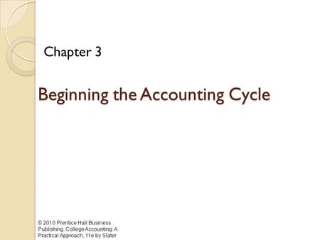 © 2010 Prentice Hall Business Publishing, College Accounting: A Practical Approach, 11e by Slater Beginning the Accounting Cycle Chapter 3.