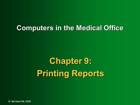 © McGraw-Hill, 2009 Computers in the Medical Office Chapter 9: Printing Reports.