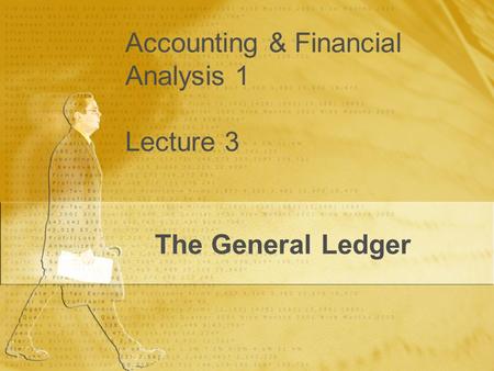 Accounting & Financial Analysis 1 Lecture 3 The General Ledger.