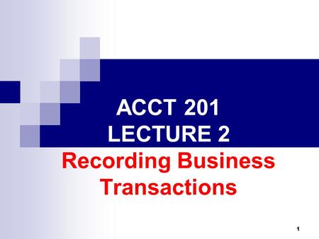1 ACCT 201 LECTURE 2 Recording Business Transactions.