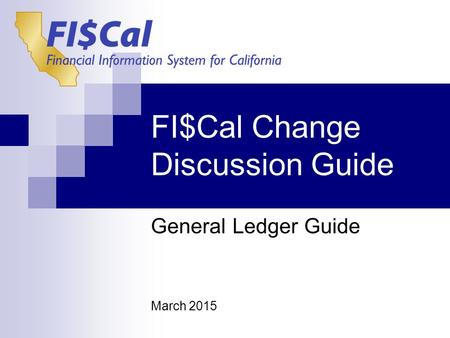 FI$Cal Change Discussion Guide General Ledger Guide March 2015.