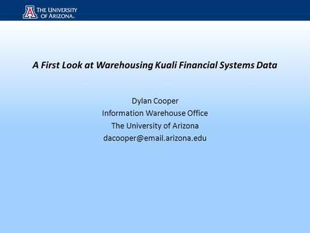 Title A First Look at Warehousing Kuali Financial Systems Data Dylan Cooper Information Warehouse Office The University of Arizona